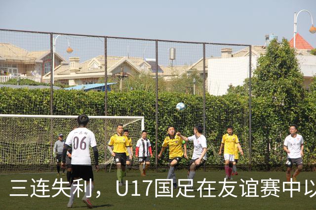 三连失利，U17国足在友谊赛中以0-3不敌阿根廷