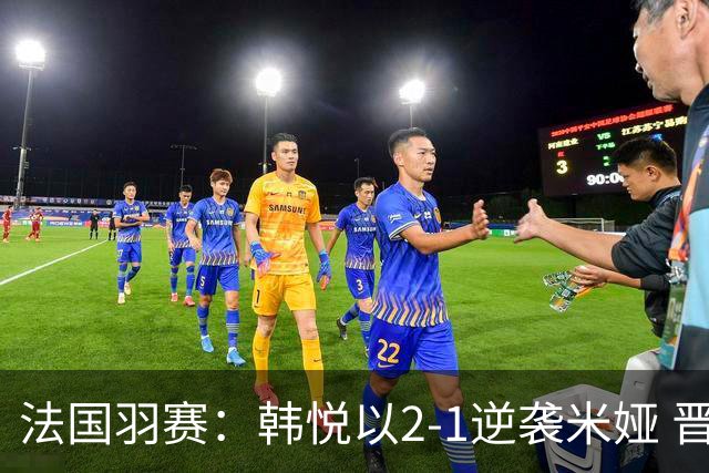 法国羽赛：韩悦以2-1逆袭米娅 晋级八强将对决安洗莹