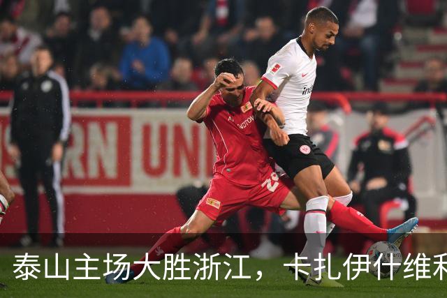 泰山主场大胜浙江，卡扎伊什维利表现抢眼